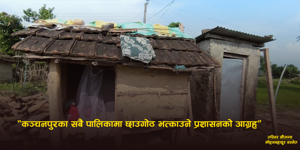 छाउगोठमा महिलाको मृत्युपछि कञ्चनपुरका सबै पालिकामा छाउपडीगोठ भत्काउन प्रशासनको आग्रह